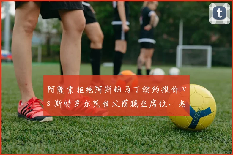阿隆索拒绝阿斯顿马丁续约报价 vs 斯特罗尔凭借父荫稳坐席位，老将与富二代待遇两极化