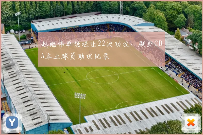 赵继伟单场送出22次助攻，刷新CBA本土球员助攻纪录